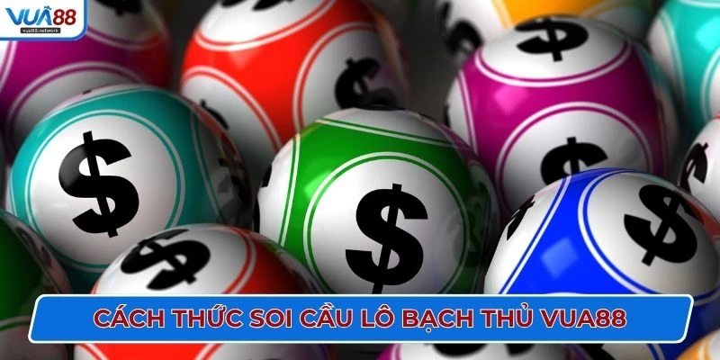Cách thức soi cầu lô bạch thủ VUA88