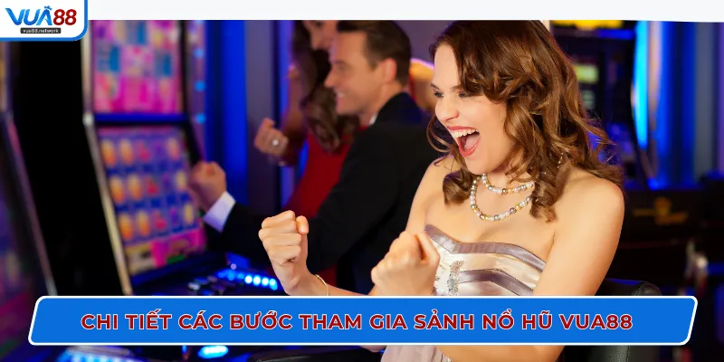 Chi tiết các bước tham gia sảnh nổ hũ VUA88