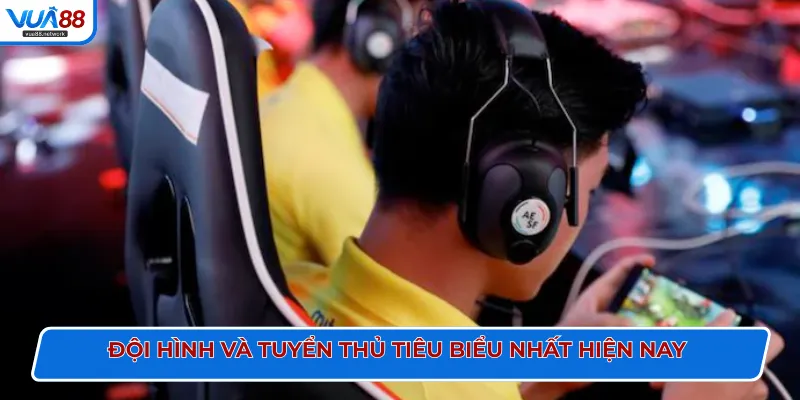 Đội hình và tuyển thủ tiêu biểu nhất hiện nay