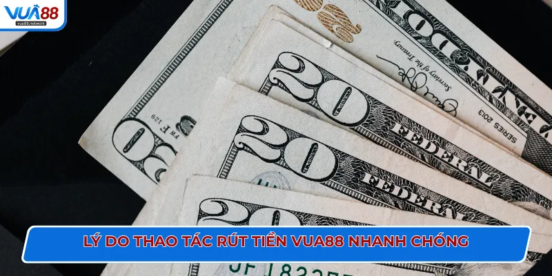 Lý do thao tác rút tiền VUA88 nhanh chóng