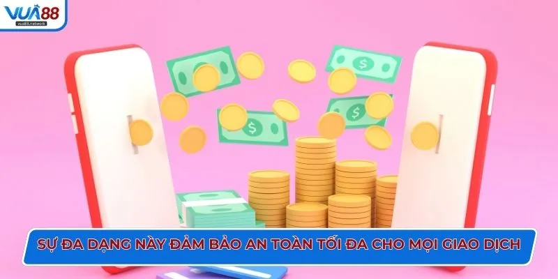 Sự đa dạng này đảm bảo an toàn tối đa cho mọi giao dịch