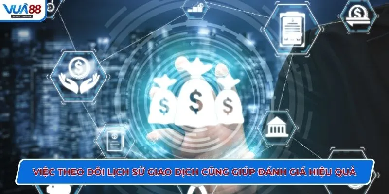 Việc theo dõi lịch sử giao dịch cũng giúp đánh giá hiệu quả